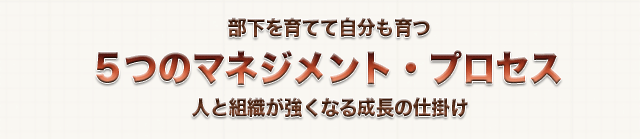 部下を育てて自分も育つ5つのマネジメント・プロセス人と組織が強くなる成長の仕掛け